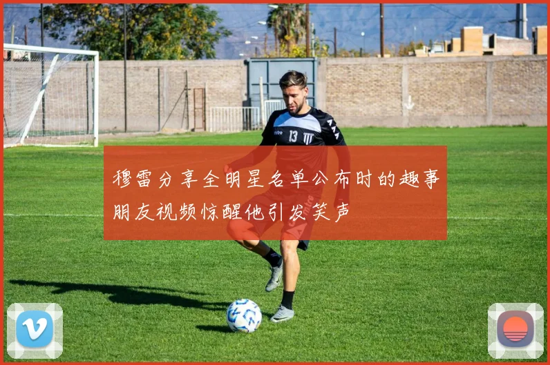 穆雷分享全明星名单公布时的趣事朋友视频惊醒他引发笑声