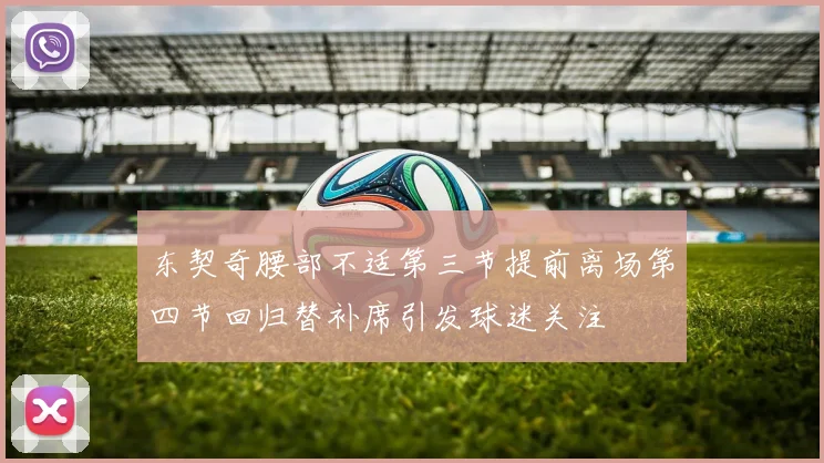 东契奇腰部不适第三节提前离场第四节回归替补席引发球迷关注