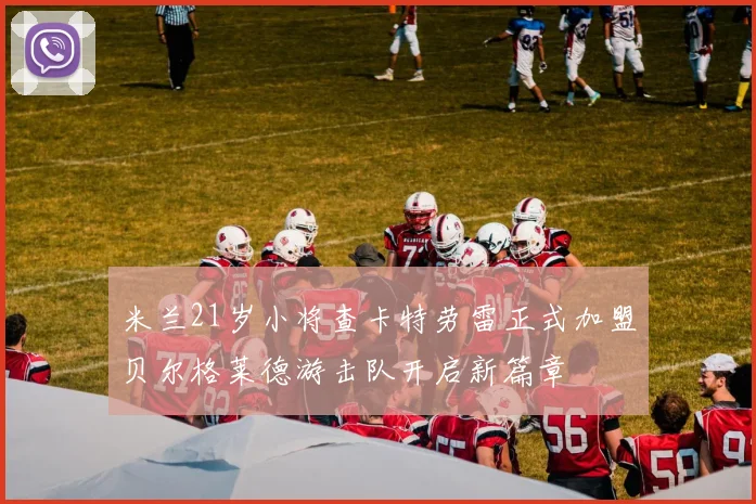 米兰21岁小将查卡特劳雷正式加盟贝尔格莱德游击队开启新篇章
