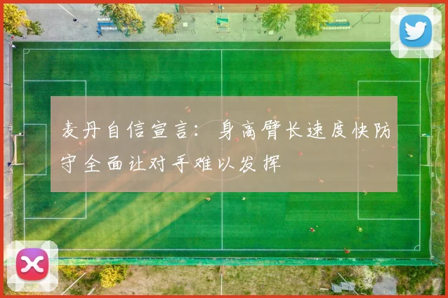 麦丹自信宣言：身高臂长速度快防守全面让对手难以发挥