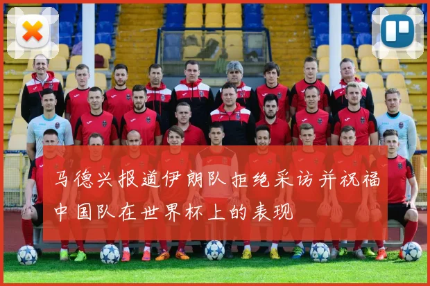 马德兴报道伊朗队拒绝采访并祝福中国队在世界杯上的表现