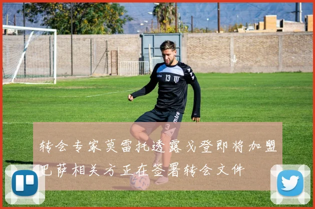 转会专家莫雷托透露戈登即将加盟巴萨相关方正在签署转会文件