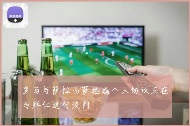 罗马与萨拉戈萨达成个人协议正在与拜仁进行谈判
