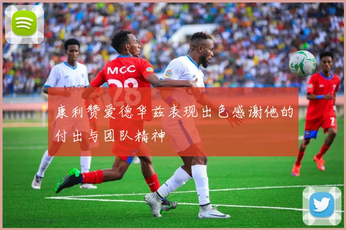 康利赞爱德华兹表现出色感谢他的付出与团队精神