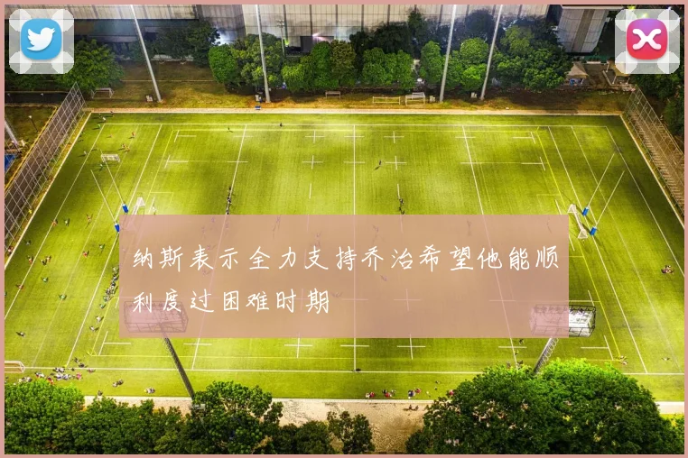 纳斯表示全力支持乔治希望他能顺利度过困难时期